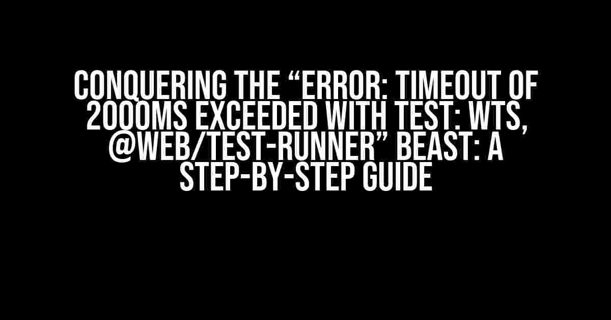 Conquering the “Error: Timeout of 2000ms exceeded with test: wts, @web/test-runner” Beast: A Step-by-Step Guide