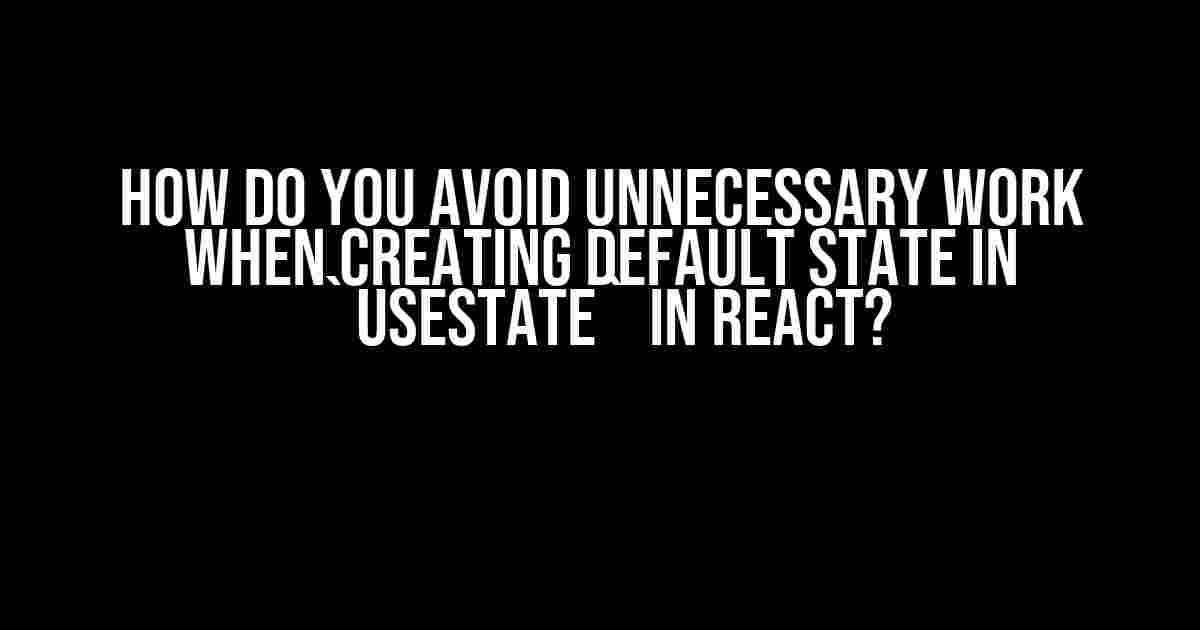 How Do You Avoid Unnecessary Work When Creating Default State in `useState` in React?