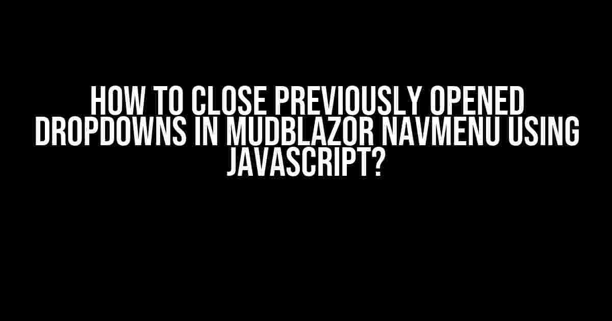 How to Close Previously Opened Dropdowns in MudBlazor NavMenu Using JavaScript?