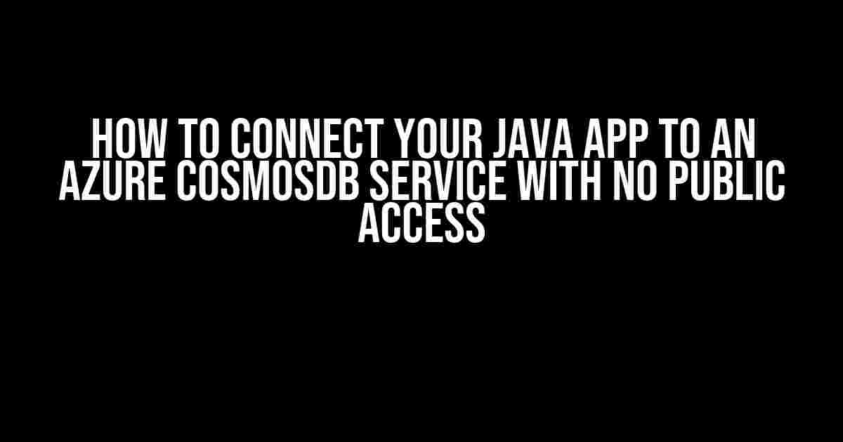 How to Connect Your Java App to an Azure CosmosDB Service with No Public Access