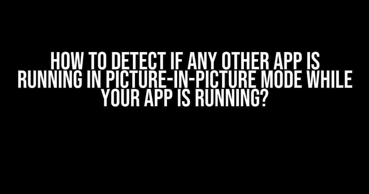 How to Detect if Any Other App is Running in Picture-in-Picture Mode While Your App is Running?