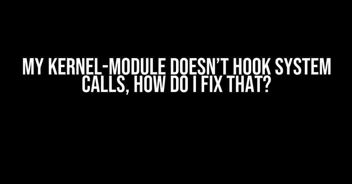 My kernel-module doesn’t hook system calls, how do I fix that?