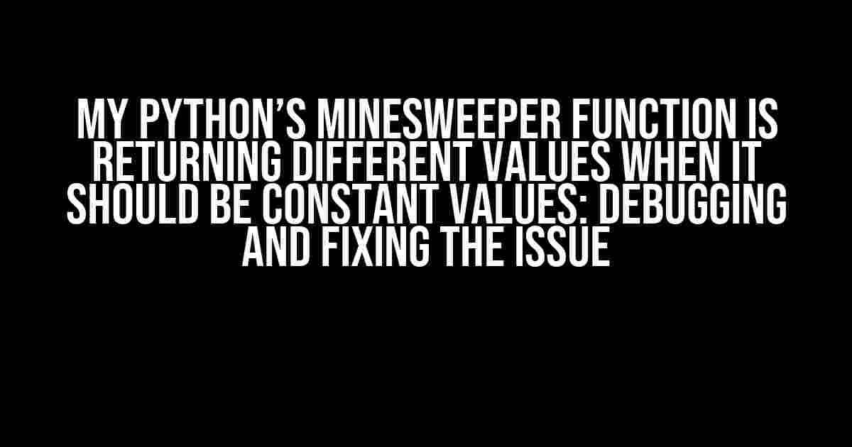 My Python’s Minesweeper Function is Returning Different Values when it Should be Constant Values: Debugging and Fixing the Issue