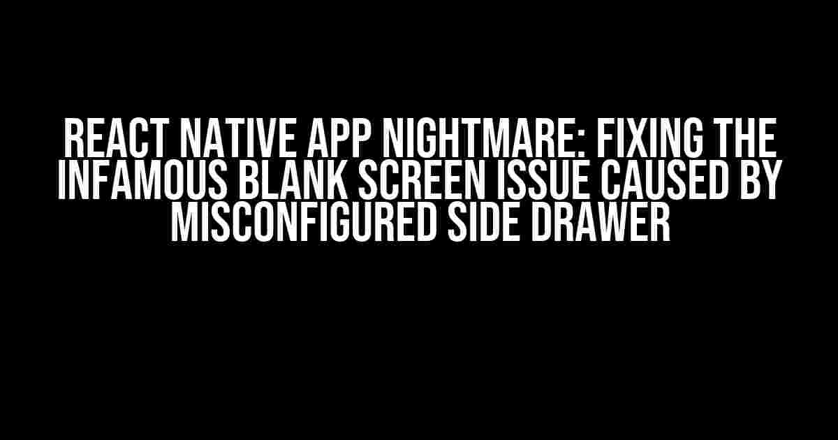 React Native App Nightmare: Fixing the Infamous Blank Screen Issue Caused by Misconfigured Side Drawer