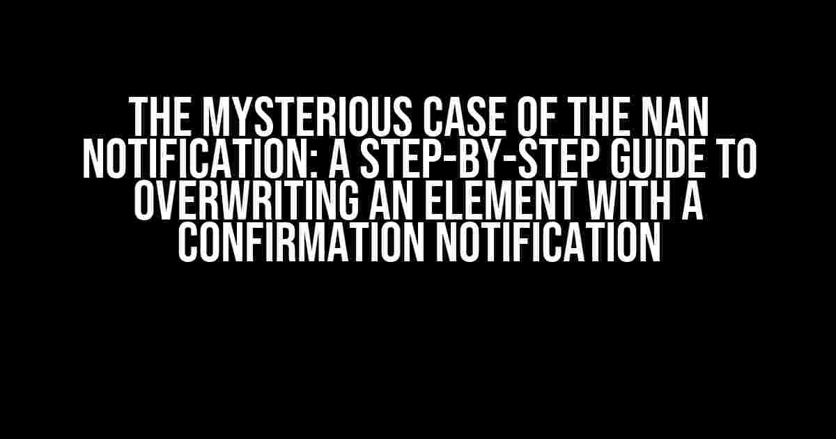 The Mysterious Case of the NaN Notification: A Step-by-Step Guide to Overwriting an Element with a Confirmation Notification