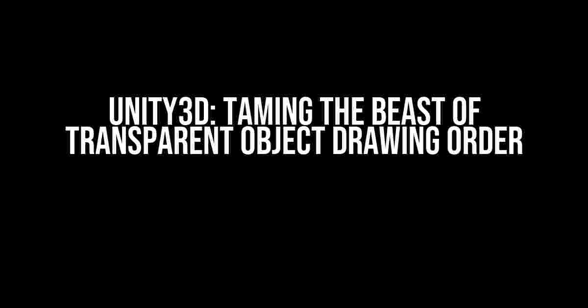 Unity3d: Taming the Beast of Transparent Object Drawing Order