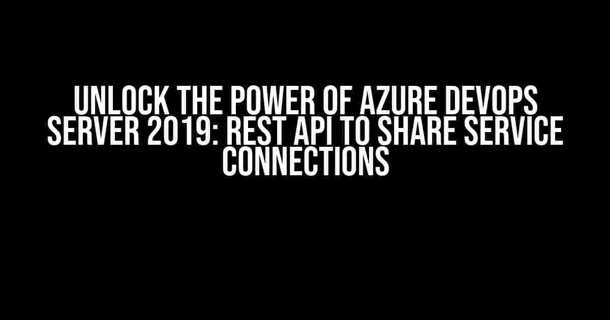 Unlock the Power of Azure DevOps Server 2019: Rest API to Share Service Connections