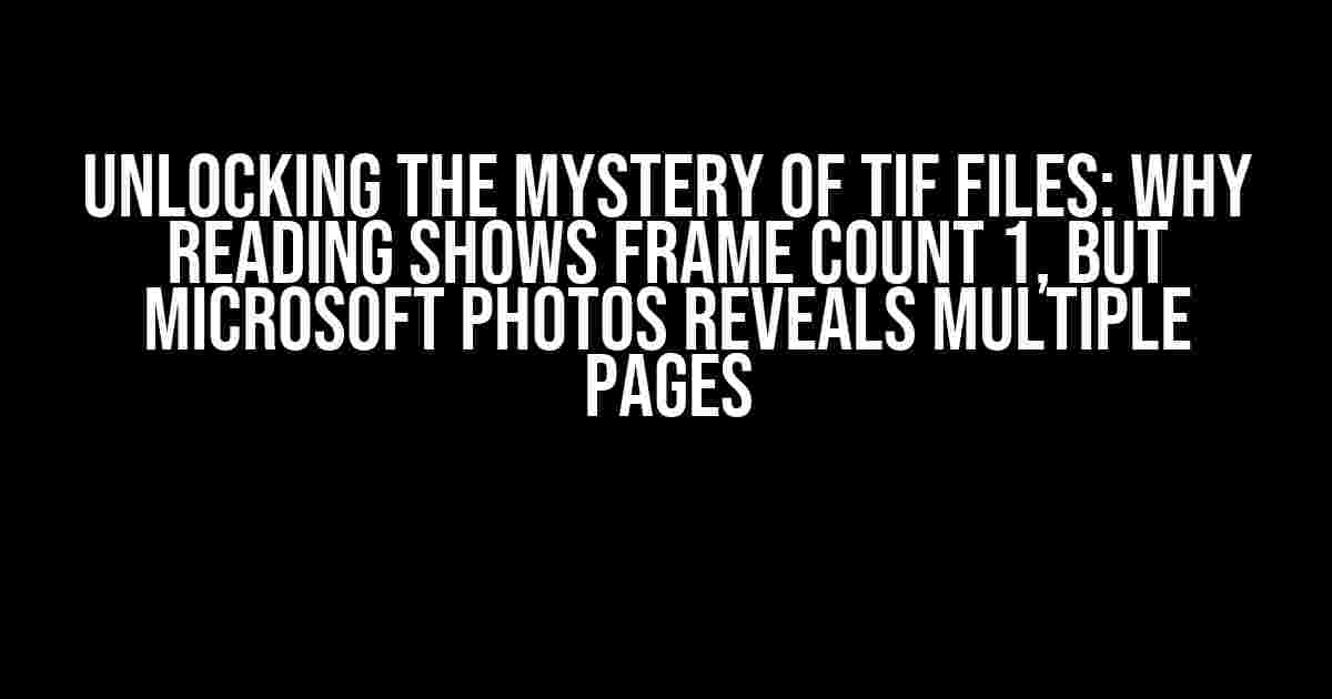 Unlocking the Mystery of TIF Files: Why Reading Shows Frame Count 1, but Microsoft Photos Reveals Multiple Pages