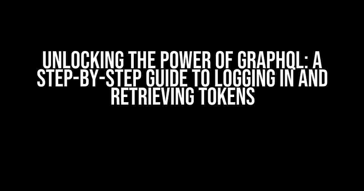 Unlocking the Power of GraphQL: A Step-by-Step Guide to Logging In and Retrieving Tokens