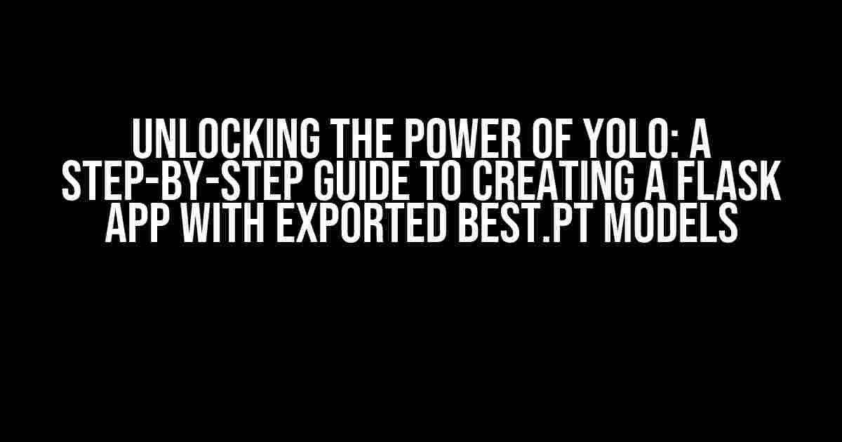 Unlocking the Power of YOLO: A Step-by-Step Guide to Creating a Flask App with Exported Best.pt Models