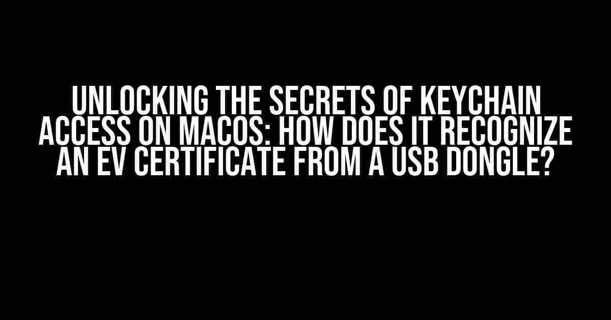 Unlocking the Secrets of Keychain Access on MacOS: How Does it Recognize an EV Certificate from a USB Dongle?