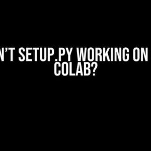 Why isn’t setup.py working on Google Colab?